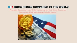 Prescription drugs cost more in the US than in almost anywhere else in the world. As a result,
Americans are illegally importing drugs from other countries.
 