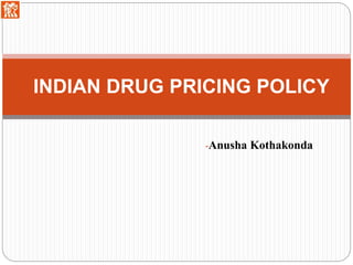 INDIAN DRUG PRICING POLICY 
-Anusha Kothakonda 
 