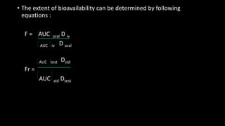 • The extent of bioavailability can be determined by following
equations :
F = AUC oral D iv
AUC iv D oral
AUC test Dstd
Fr =
AUC std Dtest
 