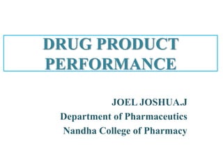 DRUG PRODUCT
PERFORMANCE
JOEL JOSHUA.J
Department of Pharmaceutics
Nandha College of Pharmacy
 