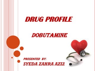 DRUG PROFILE
PRESENTED BY:
SYEDA ZAHRA AZIZ
DOBUTAMINE
 