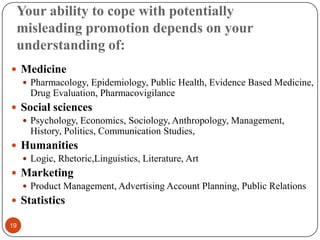 Your ability to cope with potentially
misleading promotion depends on your
understanding of:
 Medicine
 Pharmacology, Ep...