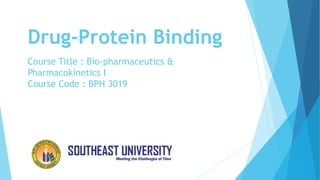 Drug-Protein Binding
Course Title : Bio-pharmaceutics &
Pharmacokinetics I
Course Code : BPH 3019
 
