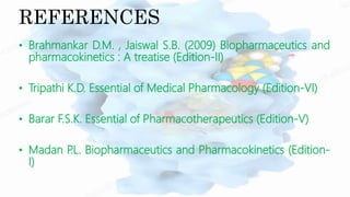 REFERENCES
• Brahmankar D.M. , Jaiswal S.B. (2009) Biopharmaceutics and
pharmacokinetics : A treatise (Edition-II)
• Tripathi K.D. Essential of Medical Pharmacology (Edition-VI)
• Barar F.S.K. Essential of Pharmacotherapeutics (Edition-V)
• Madan P
.L. Biopharmaceutics and Pharmacokinetics (Edition-
I)
 