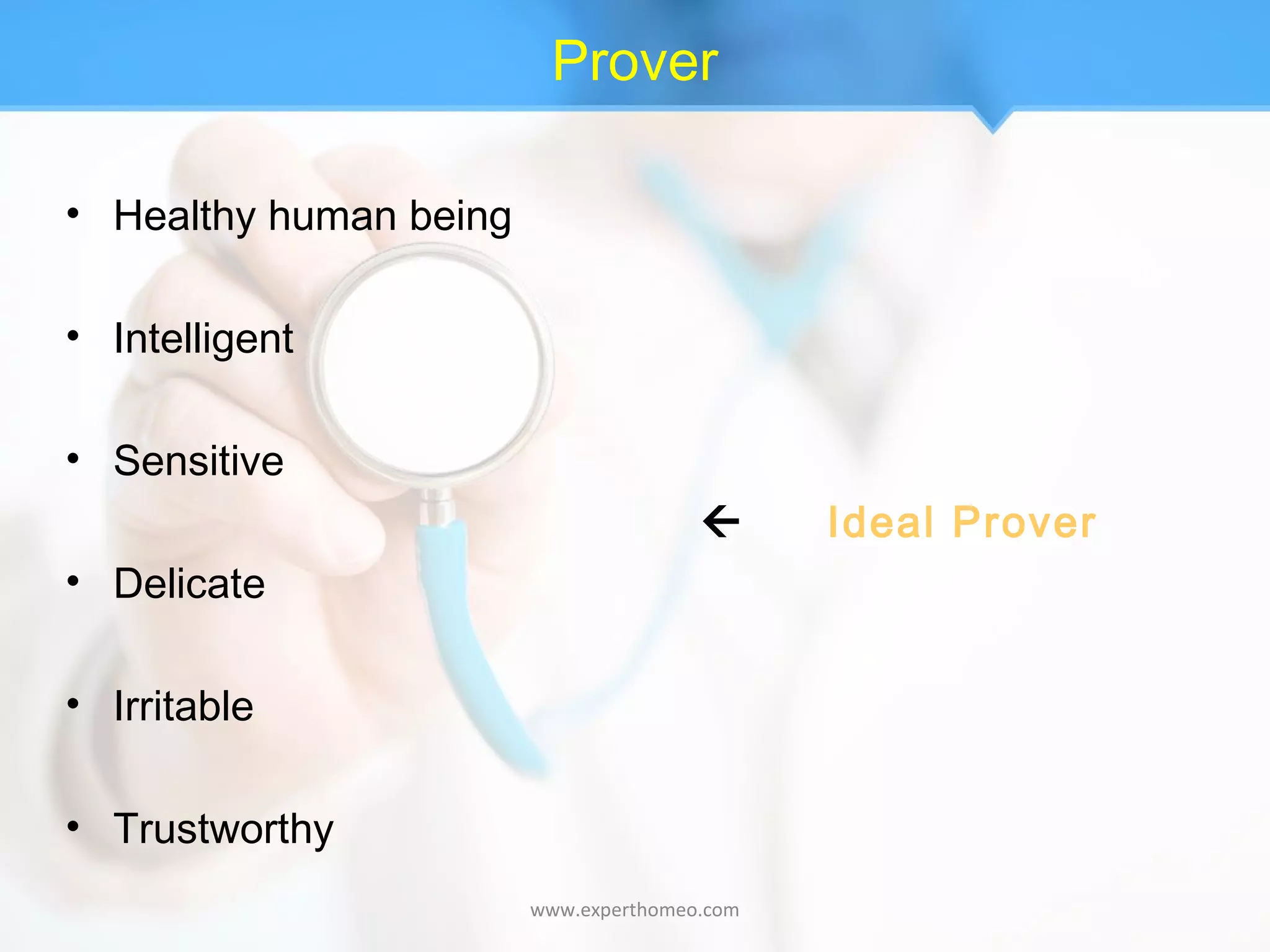 Prover
www.experthomeo.com
• Healthy human being
• Intelligent
• Sensitive
 Ideal Prover
• Delicate
• Irritable
• Trustworthy
 