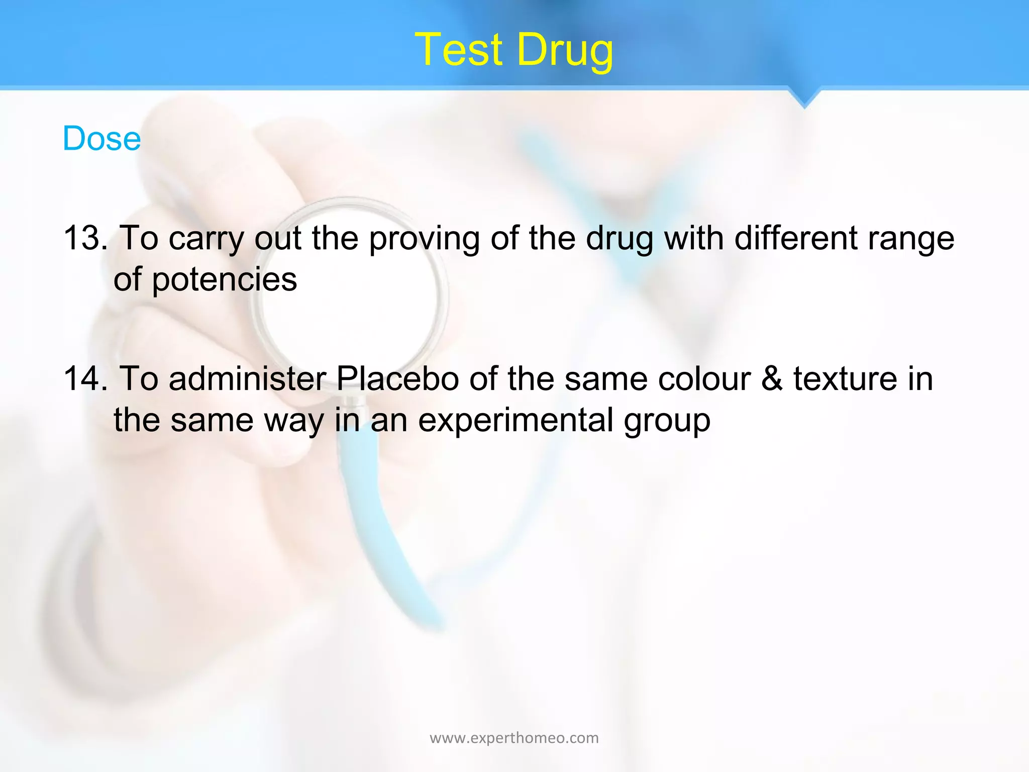 Test Drug
Dose
13. To carry out the proving of the drug with different range
of potencies
14. To administer Placebo of the same colour & texture in
the same way in an experimental group
www.experthomeo.com
 