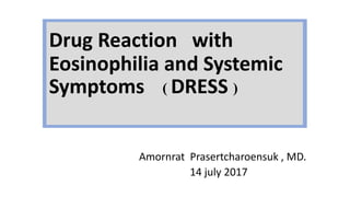 Drug Reaction with
Eosinophilia and Systemic
Symptoms ( DRESS )
Amornrat Prasertcharoensuk , MD.
14 july 2017
 