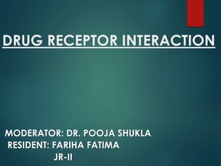 DRUG RECEPTOR INTERACTION
MODERATOR: DR. POOJA SHUKLA
RESIDENT: FARIHA FATIMA
JR-II
 