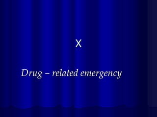 X
Drug – related emergency

 