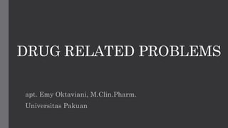 DRUG RELATED PROBLEMS
apt. Emy Oktaviani, M.Clin.Pharm.
Universitas Pakuan
 