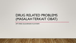 DRUG RELATED PROBLEMS
(MASALAH TERKAIT OBAT)
APT. FARID ZULKARNAIN N.S,M.FARM
 