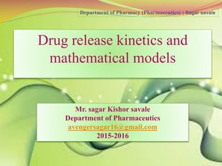 Drug release kinetics and
mathematical models
Mr. sagar Kishor savale
Department of Pharmaceutics
avengersagar16@gmail.com
2015-2016
Department of Pharmacy (Pharmaceutics) | Sagar savale
 