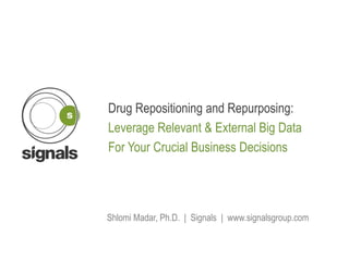 Shlomi Madar, Ph.D. | Signals | www.signalsgroup.com
Drug Repositioning and Repurposing:
Leverage Relevant & External Big Data
For Your Crucial Business Decisions
 