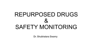 REPURPOSED DRUGS
&
SAFETY MONITORING
Dr. Shubhatara Swamy
 