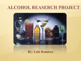 ALCOHOL REASERCH PROJECT By: Luis Ramirez 