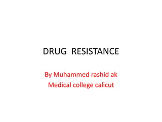 DRUG RESISTANCE

By Muhammed rashid ak
 Medical college calicut
 
