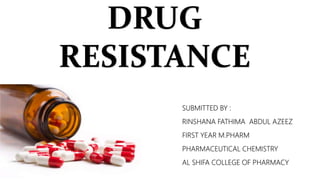 DRUG
RESISTANCE
SUBMITTED BY :
RINSHANA FATHIMA ABDUL AZEEZ
FIRST YEAR M.PHARM
PHARMACEUTICAL CHEMISTRY
AL SHIFA COLLEGE OF PHARMACY
 