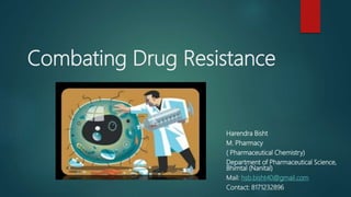 Combating Drug Resistance
Harendra Bisht
M. Pharmacy
( Pharmaceutical Chemistry)
Department of Pharmaceutical Science,
Bhimtal (Nanital)
Mail: hsb.bisht40@gmail.com
Contact: 8171232896
 