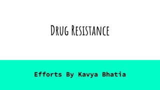 Drug Resistance
Efforts By Kavya Bhatia
 