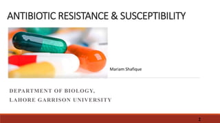 ANTIBIOTIC RESISTANCE & SUSCEPTIBILITY
DEPARTMENT OF BIOLOGY,
LAHORE GARRISON UNIVERSITY
2
Mariam Shafique
 