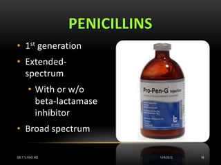 PENICILLINS
• 1st generation
• Extended-
  spectrum
      • With or w/o
        beta-lactamase
        inhibitor
• Broad spectrum

DR.T.V.RAO MD                 12/8/2012   16
 