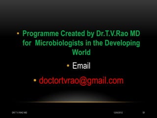 • Programme Created by Dr.T.V.Rao MD
     for Microbiologists in the Developing
                    World
                        • Email
                • doctortvrao@gmail.com


DR.T.V.RAO MD                       12/8/2012   51
 