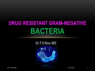 Dr.T.V.Rao MD
DRUG RESISTANT GRAM-NEGATIVE
BACTERIA
27-09-2023
DR.T.V.RAO MD 1
 