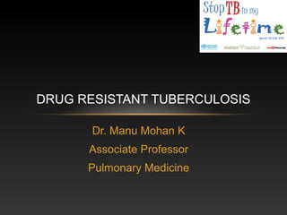 Dr. Manu Mohan K
Associate Professor
Pulmonary Medicine
DRUG RESISTANT TUBERCULOSIS
 