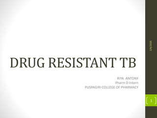 DRUG RESISTANT TB
RIYA ANTONY
Pharm D Intern
PUSPAGIRI COLLEGE OF PHARMACY
2/6/2020
1
 