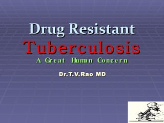 Drug Resistant   Tuberculosis A Great Human Concern Dr.T.V.Rao MD 