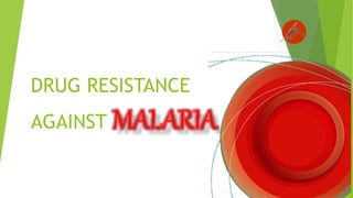 DRUG RESISTANCE
AGAINST MALARIA
 