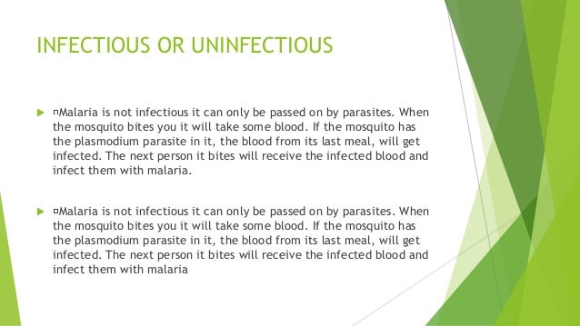 INFECTIOUS OR UNINFECTIOUS  Malaria is not infectious it can only be passed on by parasites. When the mosquito bites you ...