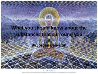 What you should know about the substances that surround you By Jordan Ben-Zion 