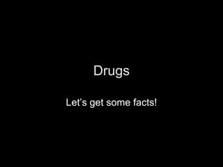 Drugs Let’s get some facts! 