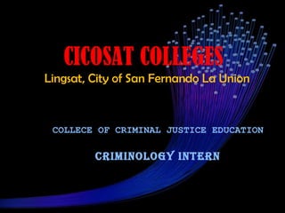 CICOSAT COLLEGES
Lingsat, City of San Fernando La Union


 COLLECE OF CRIMINAL JUSTICE EDUCATION

         CRIMINOLOGY INTERN
 