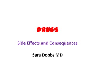 DRUGS
Side Effects and Consequences
Sara Dobbs MD
 