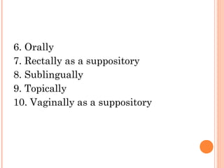 6. Orally
7. Rectally as a suppository
8. Sublingually
9. Topically
10. Vaginally as a suppository
 
