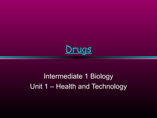 Drugs
Intermediate 1 Biology
Unit 1 – Health and Technology
 