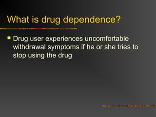 What is drug dependence?
 Drug user experiences uncomfortable
withdrawal symptoms if he or she tries to
stop using the drug
 