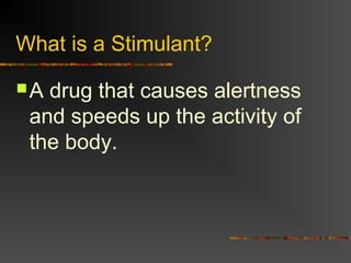 What is a Stimulant?
A drug that causes alertness
and speeds up the activity of
the body.
 