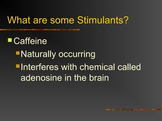 What are some Stimulants?
 Caffeine
Naturally occurring
Interferes with chemical called
adenosine in the brain
 