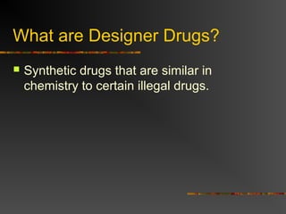 What are Designer Drugs?
 Synthetic drugs that are similar in
chemistry to certain illegal drugs.
 