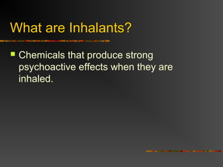 What are Inhalants?
 Chemicals that produce strong
psychoactive effects when they are
inhaled.
 