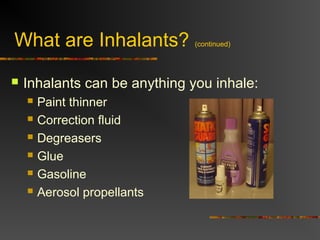 What are Inhalants? (continued)
 Inhalants can be anything you inhale:
 Paint thinner
 Correction fluid
 Degreasers
 Glue
 Gasoline
 Aerosol propellants
 