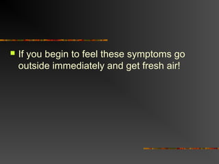  If you begin to feel these symptoms go
outside immediately and get fresh air!
 