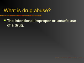 What is drug abuse?
 The intentional improper or unsafe use
of a drug.
 