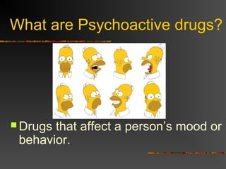 What are Psychoactive drugs?
 Drugs that affect a person’s mood or
behavior.
 