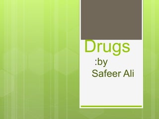 Drugs
:by
Safeer Ali
 