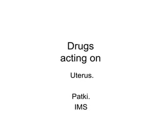 Drugs
acting on
Uterus.
Patki.
IMS
 