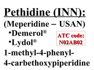 Pethidine (INN):
(Meperidine − USAN)
•Demerol®
•Lydol®
1-methyl-4-phenyl-
4-carbethoxypiperidine
ATC code:
ATC code:
N02AB02
N02AB02
 
